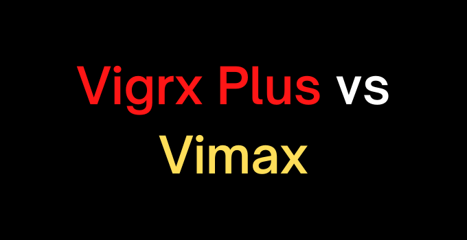 Vigrx Plus Vs Vimax: Which is Good Male Enhancement Pill?