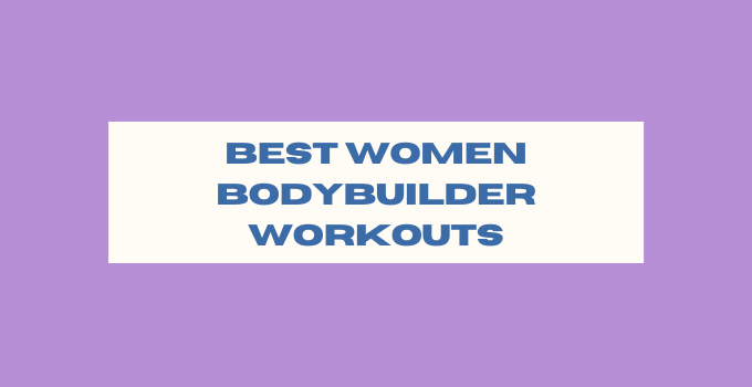The Best Women Bodybuilder Workouts to Get Bigger