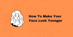 How To Make Your Face Look Younger