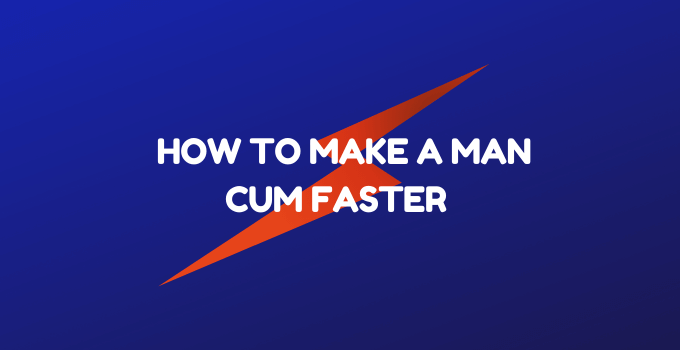 How to Make a Man Cum Faster with 8 Tips