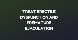 Treat Erectile Dysfunction and Premature Ejaculation