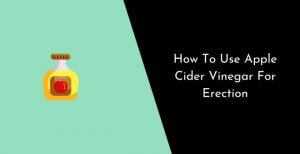 How To Use Apple Cider Vinegar For Erection