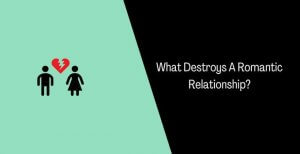 What Destroys A Romantic Relationship